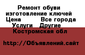 Ремонт обуви , изготовление ключей › Цена ­ 100 - Все города Услуги » Другие   . Костромская обл.